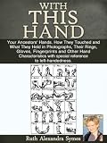 With This Hand: Your Ancestors Hands. How They Touched and What They Held in Photographs, Their Rings, Gloves, Fingerprints and Other Hand Characteristics with special reference to left-handedness.