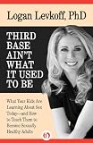 Third Base Ain't What it Used to Be: What Your Kids Are Learning About Sex Today-and How to Teach Them to Become Sexually Healthy Adults
