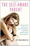 The Self-Aware Parent: Resolving Conflict and Building a Better Bond with Your Child The Self-Aware Parent: Resolving Conflict and Building a Better Bond with Your Child