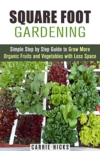 Square Foot Gardening: Simple Step by Step Guide to Grow More Organic Fruits and Vegetables with Less Space (Urban Gardening and Homesteading)