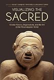 Visualizing the Sacred: Cosmic Visions, Regionalism, and the Art of the Mississippian World (The Linda Schele Series in Maya and Pre-Columbian Studies)