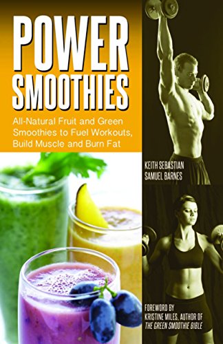 Power Smoothies: All-Natural Fruit and Green Smoothies to Fuel Workouts, Build Muscle and Burn Fat
