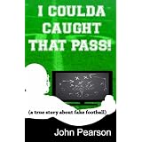 I Coulda Caught That Pass! (a true story about fake football) ~ John Pearson