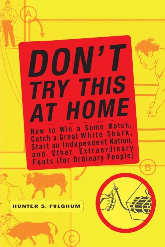 Don't Try This at Home: How to Win a Sumo Match, Catch a Great White Shark, Start an Independent Nation and Other Extraordinary Feats (For Ordinary People)