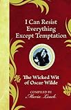 I can resist everything except temptation : the wicked wit of Oscar Wilde