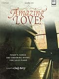 Amazing Love!: Today's Songs and Enduring Hymns for Solo Piano Amazing Love!: Today's Songs and Enduring Hymns for Solo Piano