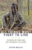 All Things Must Fight to Live: Stories of War and Deliverance in Congo