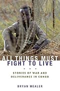 All Things Must Fight to Live: Stories of War and Deliverance in Congo