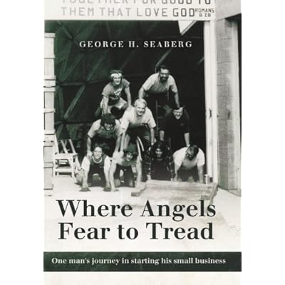 Where Angels Fear to Tread: One man's journey in starting his small business George H. Seaberg