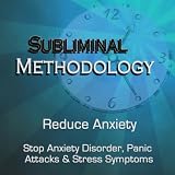 Subliminal Methodology Reduce Anxiety: Subliminal Self Help to Stop Anxiety Disorder, Panic Attacks and Stress Symptoms, Binaural Beats