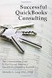 Successful QuickBooks Consulting: The Comprehensive Guide to Starting and Growing a QuickBooks Consulting Business ---Ideal for Bookkeeping or Bookkeepers, Accounting or Accountants, or Consultants