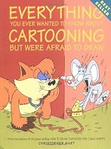 Everything You Ever Wanted to Know About Cartooning But Were Afraid to Draw