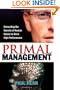 Primal Management: Unraveling the Secrets of Human Nature to Drive High Performance
