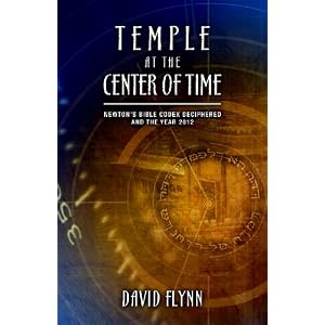 Temple At The Center Of Time: Newton's Bible Codex Finally Deciphered and the Year 2012 by David Flynn