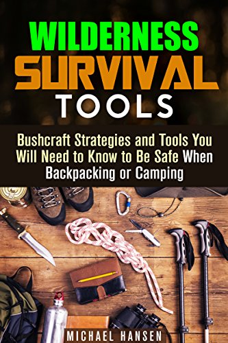 Wilderness Survival Tools: Bushcraft Strategies and Tools You Will Need to Know to Be Safe When Backpacking or Camping (Bushcraft Survival Guide)