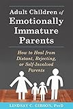Adult Children of Emotionally Immature Parents: How to Heal from Distant, Rejecting, or Self-Involved Parents