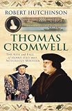 Thomas Cromwell: The Rise and Fall of Henry VIII s Most Notorious Minister