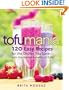 Tofu Mania: 120 Easy Recipes for the Dishes You Love-with the Added Benefits of Tofu
