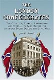 The London Confederates: The Officials, Clergy, Businessmen and Journalists Who Backed the American South During the Civil War