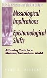 Missiological Implications of Epistemological Shifts: Affirming Truth in a Modern/Postmodern World (Christian Mission & Modern Culture)