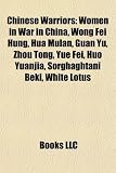 Chinese Warriors: Women in War in China, Wong Fei Hung, Hua Mulan, Guan Yu, Zhou Tong, Yue Fei, Huo Yuanjia, Sorghaghtani Beki, White Lotus