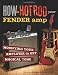 How to Hot Rod Your Fender Amp: Modifying your Amplifier for Magical Tone