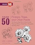 Draw 50 Flowers, Trees, and Other Plants: The Step-by-Step Way to Draw Orchids, Weeping Willows, Prickly Pears, Pineapples, and Many More...