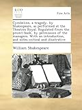 Cymbeline, a tragedy, by Shakespeare, as performed at the Theatres Royal. Regulated from the promt-book, by permission of the managers. With an introduction, and notes critical and illustrative.