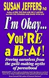 I'm okay, you're a brat : freeing ourselves from the guilt-making myths of parenthood