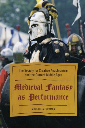 Medieval Fantasy as Performance: The Society for Creative Anachronism and the Current Middle Ages, by Michael A. Cramer