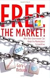 Free the Market!: Why Only Government Can Keep the Marketplace Competitive