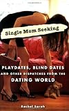 Single Mom Seeking: Playdates, Blind Dates, and Other Dispatches from the Dating World Single Mom Seeking: Playdates, Blind Dates, and Other Dispatches from the Dating World