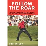 Follow the Roar: Tailing Tiger for All 604 Holes of His Most Spectacular Season ~ Bob Smiley