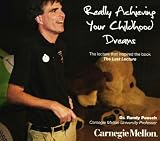 Randy Pausch: Really Achieving Your Childhood Dreams - The Lecture That Inspired the Book "The Last Lecture"