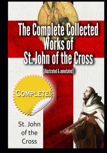 The Complete Collected Works of St. John of the Cross (illustrated & annotated)