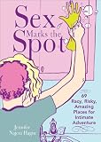Sex Marks the Spot: 69 Racy, Risky, Amazing Places for Intimate Adventure