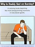 Why Is Daddy Sad on Sunday?: A Coloring Book Depicting the Most Disappointing Moments in Cleveland Sports.