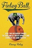 Finley Ball: How Two Baseball Outsiders Turned the Oakland A's into a Dynasty and Changed the Game Forever