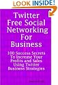 Twitter: Free Social Networking For Business - 100 Success Secrets To Increase Your Profits and Sales Using Twitter Business Strategies