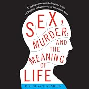 Sex, Murder, and the Meaning of Life: A Psychologist Investigates How Evolution, Cognition, and Complexity Are Revolutionizing Our View of Human Nature | [Douglas T. Kenrick]