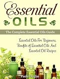 Essential Oils: The Complete Essential Oils Guide: Essential Oils For Beginners, Benefits of Essential Oils And Essential Oil Recipes (Essential Oils, essential oils recipes, Aromatherapy)