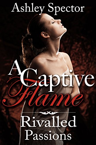 Rivalled Passions (A Captive Flame Book 3)