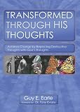 Transformed Through His Thoughts: Achieve Change by Replacing Destructive Thoughts with God's Thoughts