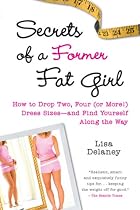 Secrets of a Former Fat Girl: How to Lose Two, Four (or More!) Dress Sizes--And Find Yourself Along the Way