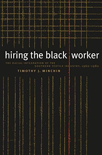 Hiring the Black Worker: The Racial Integration of the Southern Textile Industry, 1960-1980