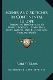 Scenes And Sketches In Continental Europe: Embracing Descriptions Of France, Portugal, Spain, Italy, Sicily, Switzerland, Belgium, And Holland (1847)