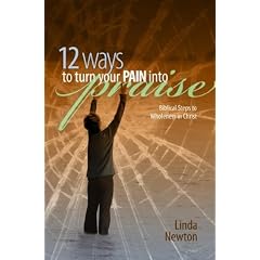 Twelve Ways to Turn Your Pain Into Praise: Biblical Steps to Wholeness in Christ