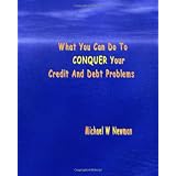 What You Can Do To Conquer Your Credit And Debt Problems - First Edition
