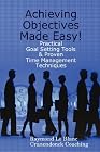 Achieving Objectives Made Easy! Practical goal setting tools & proven time management techniques