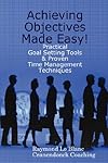 Achieving Objectives Made Easy! Practical goal setting tools & proven time management techniques